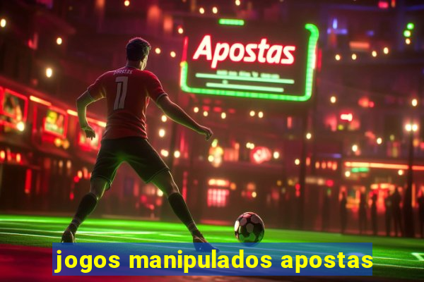 jogos manipulados apostas